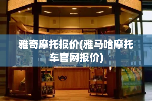 雅奇摩托报价(雅马哈摩托车官网报价)