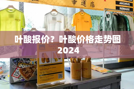 叶酸报价？叶酸价格走势图 2024