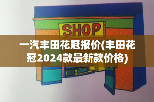 一汽丰田花冠报价(丰田花冠2024款最新款价格)-第1张图片-星选测评