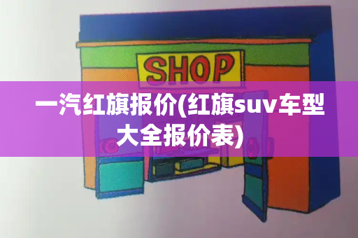 一汽红旗报价(红旗suv车型大全报价表)