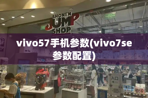 vivo57手机参数(vivo7se参数配置)-第1张图片-星选测评