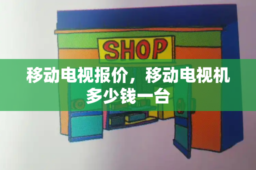 移动电视报价，移动电视机多少钱一台