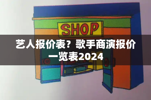 艺人报价表？歌手商演报价一览表2024-第1张图片-星选测评