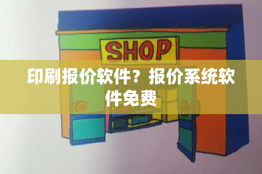 印刷报价软件？报价系统软件免费-第1张图片-星选测评