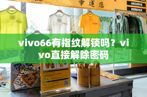 vivo66有指纹解锁吗？vivo直接解除密码