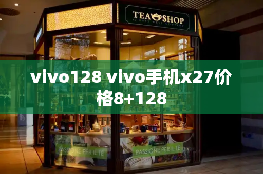 vivo128 vivo手机x27价格8+128