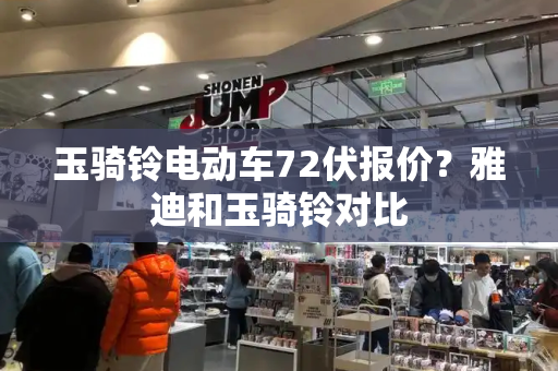 玉骑铃电动车72伏报价？雅迪和玉骑铃对比