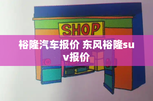 裕隆汽车报价 东风裕隆suv报价