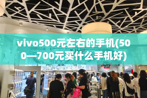 vivo500元左右的手机(500—700元买什么手机好)-第1张图片-星选测评