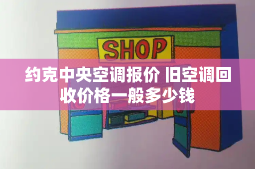 约克中央空调报价 旧空调回收价格一般多少钱