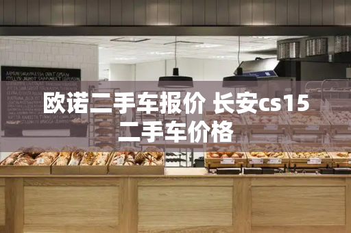 欧诺二手车报价 长安cs15二手车价格