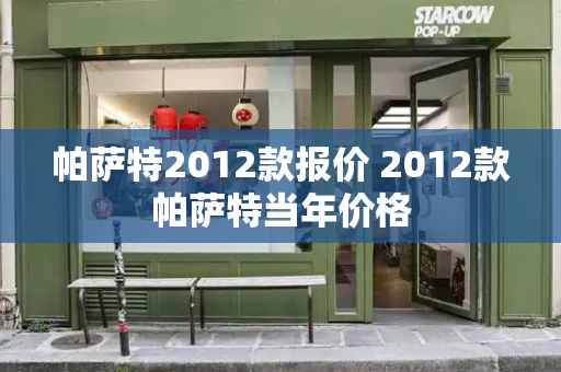 帕萨特2012款报价 2012款帕萨特当年价格-第1张图片-星选测评