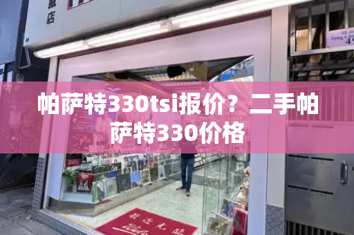 帕萨特330tsi报价？二手帕萨特330价格-第1张图片-星选测评