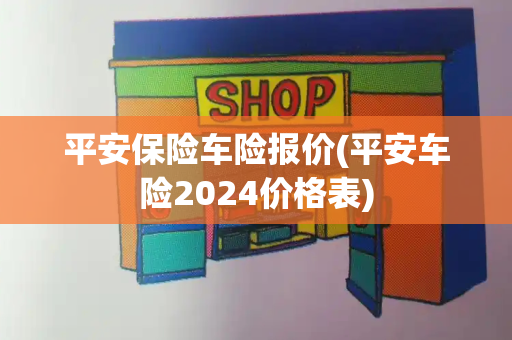 平安保险车险报价(平安车险2024价格表)-第1张图片-星选测评