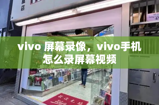 vivo 屏幕录像，vivo手机怎么录屏幕视频