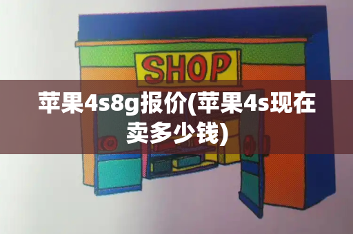 苹果4s8g报价(苹果4s现在卖多少钱)-第1张图片-星选测评