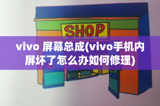 vivo 屏幕总成(vivo手机内屏坏了怎么办如何修理)-第1张图片-星选测评