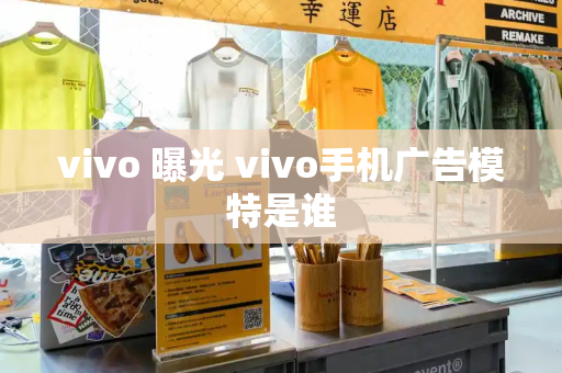 vivo 曝光 vivo手机广告模特是谁-第1张图片-星选测评