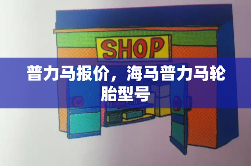 普力马报价，海马普力马轮胎型号