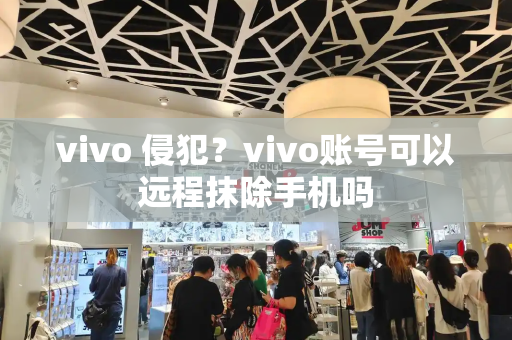 vivo 侵犯？vivo账号可以远程抹除手机吗