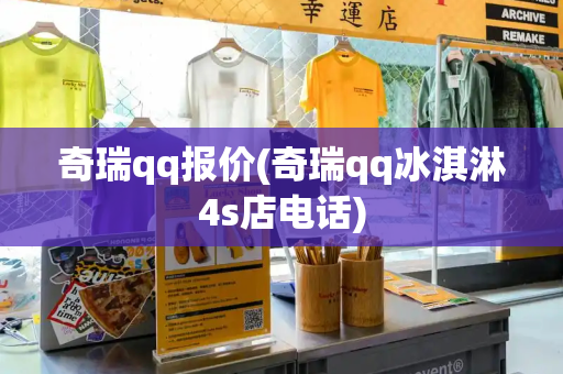 奇瑞qq报价(奇瑞qq冰淇淋4s店电话)