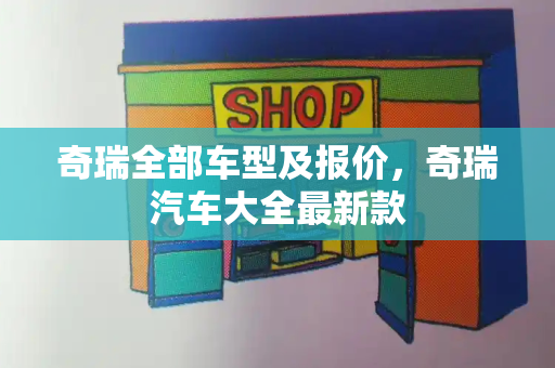 奇瑞全部车型及报价，奇瑞汽车大全最新款