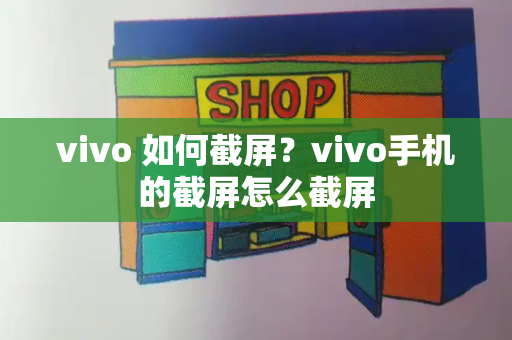 vivo 如何截屏？vivo手机的截屏怎么截屏-第1张图片-星选测评