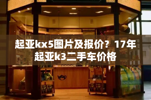 起亚kx5图片及报价？17年起亚k3二手车价格