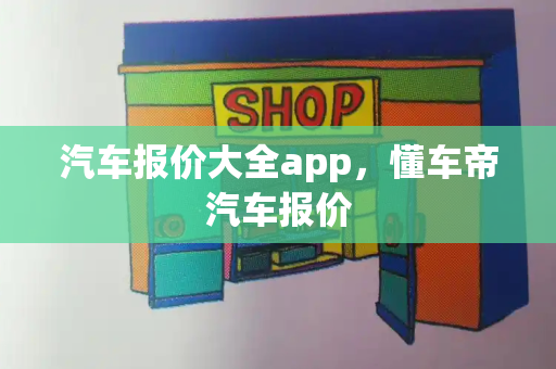 汽车报价大全app，懂车帝汽车报价-第1张图片-星选测评