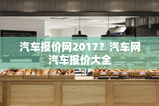 汽车报价网2017？汽车网汽车报价大全-第1张图片-星选测评