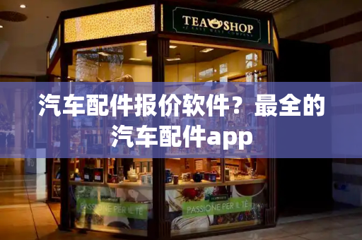 汽车配件报价软件？最全的汽车配件app