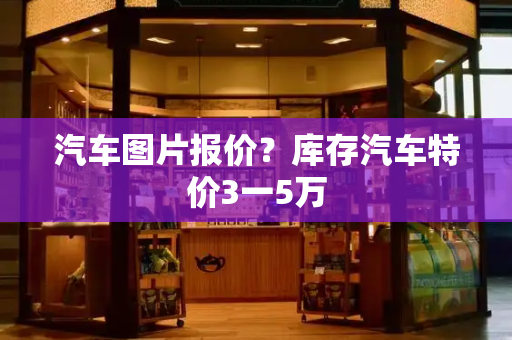 汽车图片报价？库存汽车特价3一5万