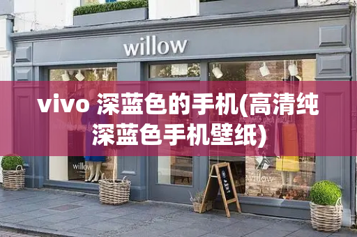 vivo 深蓝色的手机(高清纯深蓝色手机壁纸)