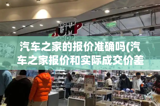 汽车之家的报价准确吗(汽车之家报价和实际成交价差距很大)-第1张图片-星选测评