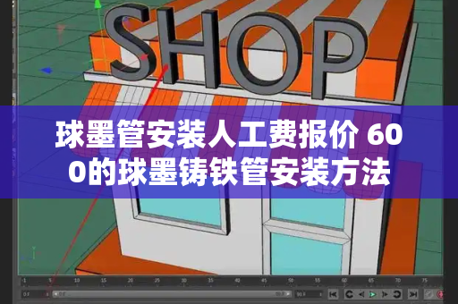 球墨管安装人工费报价 600的球墨铸铁管安装方法-第1张图片-星选测评