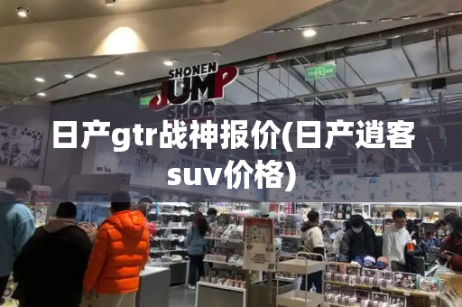 日产gtr战神报价(日产逍客suv价格)