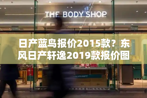 日产蓝鸟报价2015款？东风日产轩逸2019款报价图片