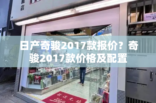 日产奇骏2017款报价？奇骏2017款价格及配置