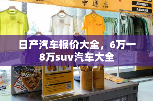 日产汽车报价大全，6万一8万suv汽车大全