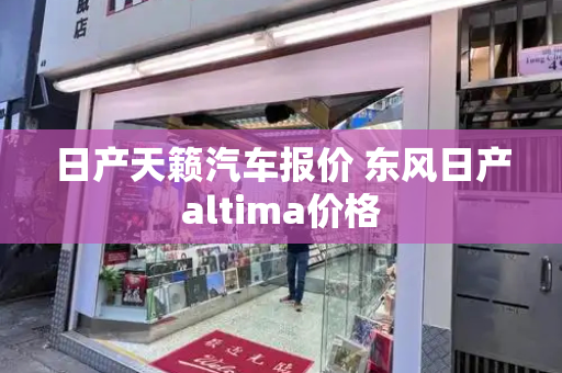 日产天籁汽车报价 东风日产altima价格