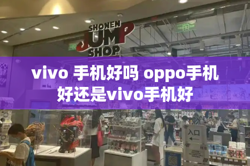 vivo 手机好吗 oppo手机好还是vivo手机好-第1张图片-星选测评