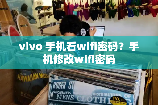 vivo 手机看wifi密码？手机修改wifi密码