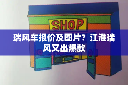 瑞风车报价及图片？江淮瑞风又出爆款