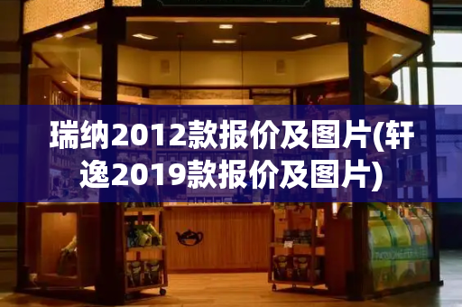 瑞纳2012款报价及图片(轩逸2019款报价及图片)-第1张图片-星选测评