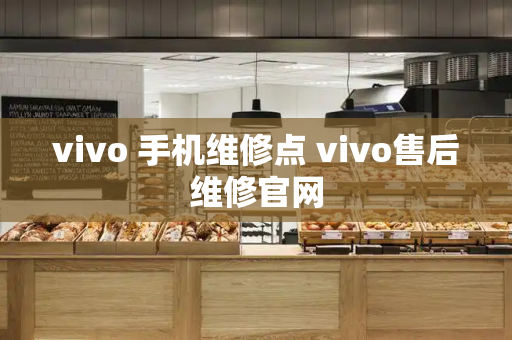 vivo 手机维修点 vivo售后维修官网