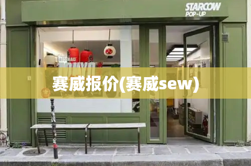 赛威报价(赛威sew)-第1张图片-星选测评