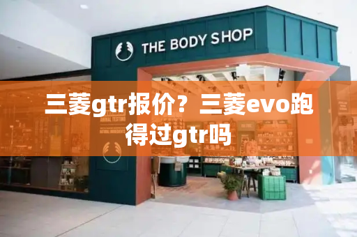 三菱gtr报价？三菱evo跑得过gtr吗-第1张图片-星选测评