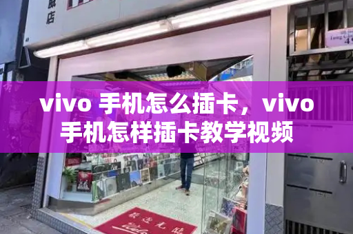 vivo 手机怎么插卡，vivo手机怎样插卡教学视频-第1张图片-星选测评