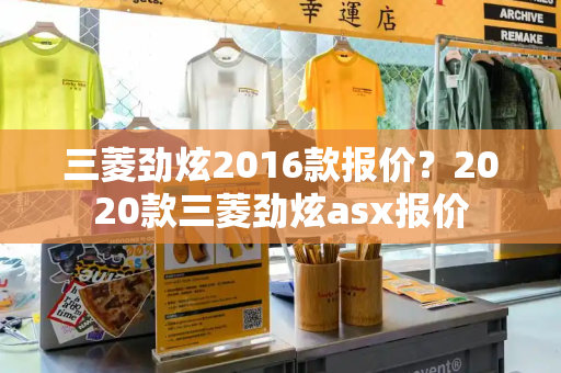 三菱劲炫2016款报价？2020款三菱劲炫asx报价-第1张图片-星选测评