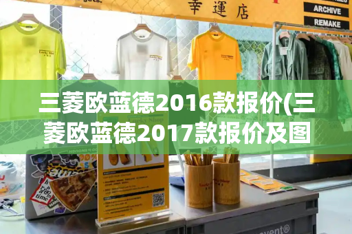 三菱欧蓝德2016款报价(三菱欧蓝德2017款报价及图片)-第1张图片-星选测评